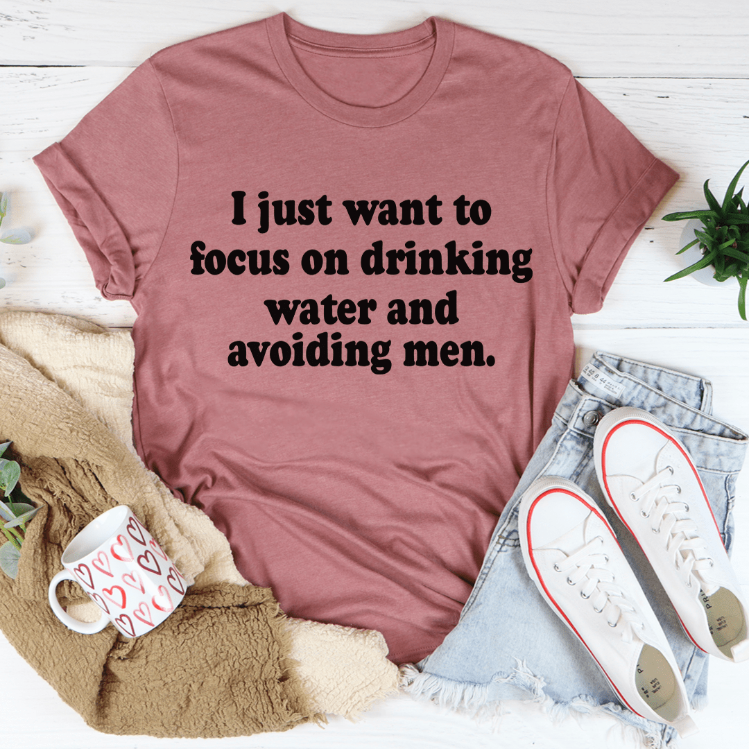 I Just Want to Focus On Drinking Water And Avoiding Men T-Shirt - SaveHub