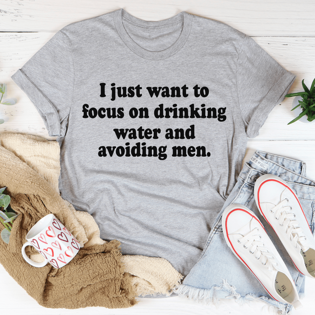 I Just Want to Focus On Drinking Water And Avoiding Men T-Shirt - SaveHub